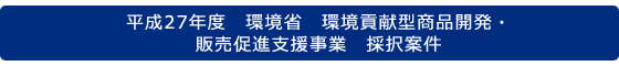 平成27年度　環境省　環境貢献型商品開発・販売促進支援事業　採択案件