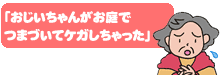 「おじいちゃんがお庭でつまづいてケガしちゃった